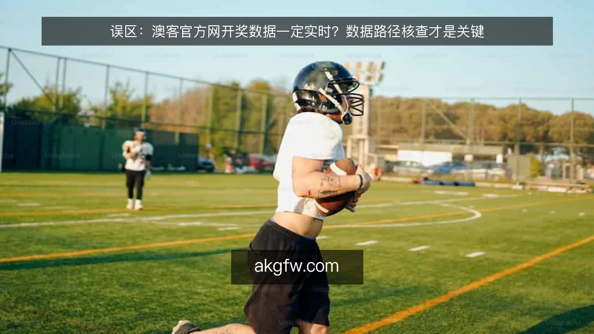 误区：澳客官方网开奖数据一定实时？数据路径核查才是关键