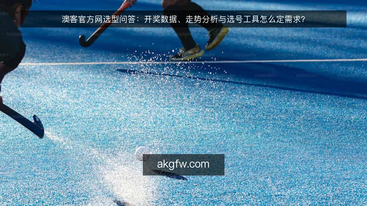 澳客官方网选型问答：开奖数据、走势分析与选号工具怎么定需求？